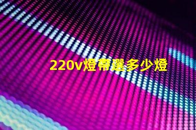 220v燈帶選多少燈珠 220v燈帶不亮什么原因